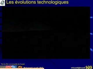 Mohamed Louadi, PhD mlouadi@louadi.com109
Tiré du film La conquête de l’ouest.
Les évolutions technologiques
 