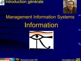 Mohamed Louadi, PhD mlouadi@louadi.com26
Information
Management Information Systems
Introduction générale
 