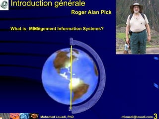 Mohamed Louadi, PhD mlouadi@louadi.com 3
Roger Alan Pick
Introduction générale
What is MIS?Management Information Systems?
 
