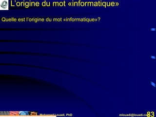 Mohamed Louadi, PhD mlouadi@louadi.com83
Quelle est l’origine du mot «informatique»?
L’origine du mot «informatique»
 