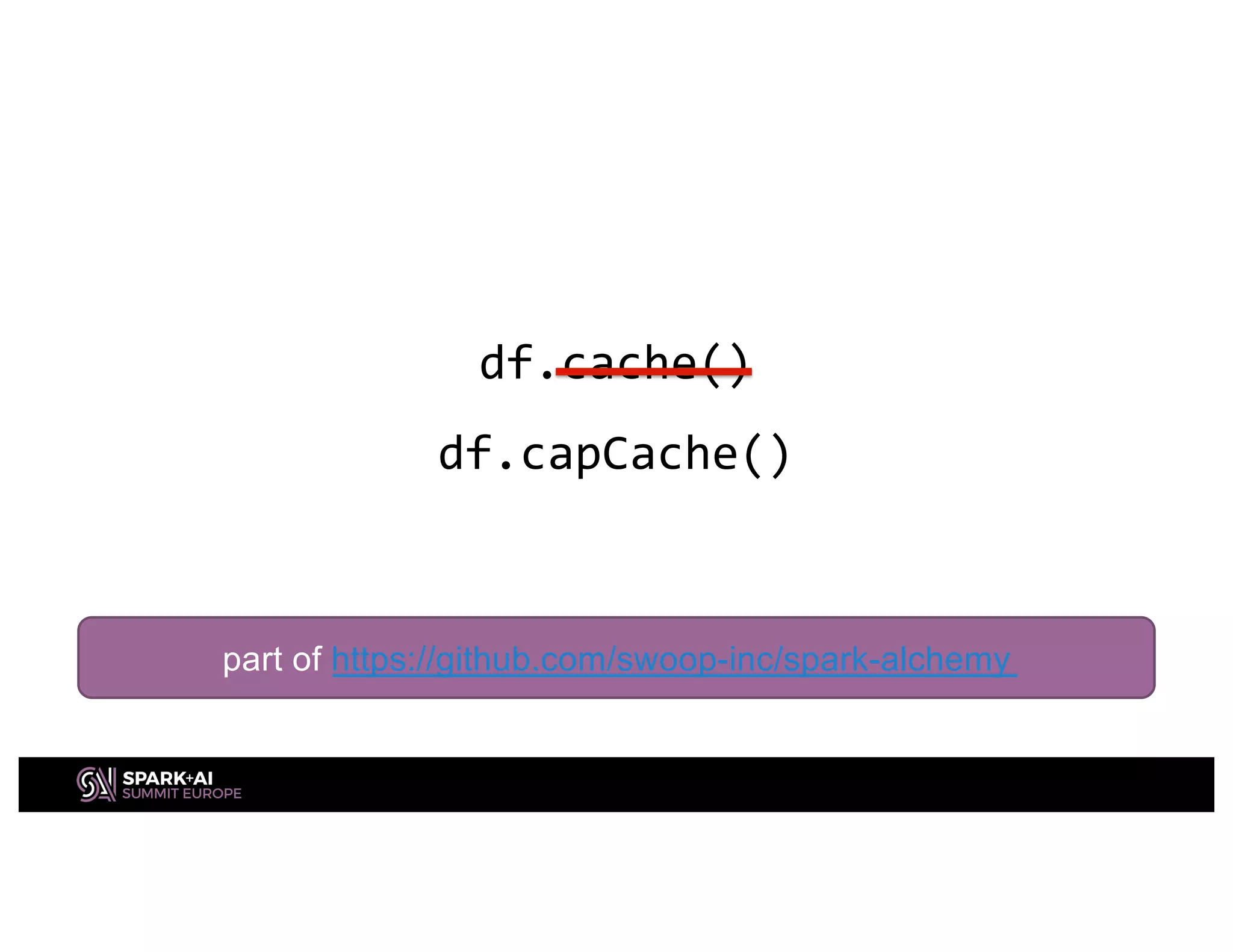 df.cache()
df.capCache()
part of https://github.com/swoop-inc/spark-alchemy
 
