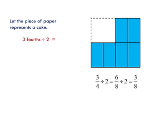 Let the piece of paper
represents a cake.

3 fourths  2 =

3
6
3
2  2 
4
8
8

 