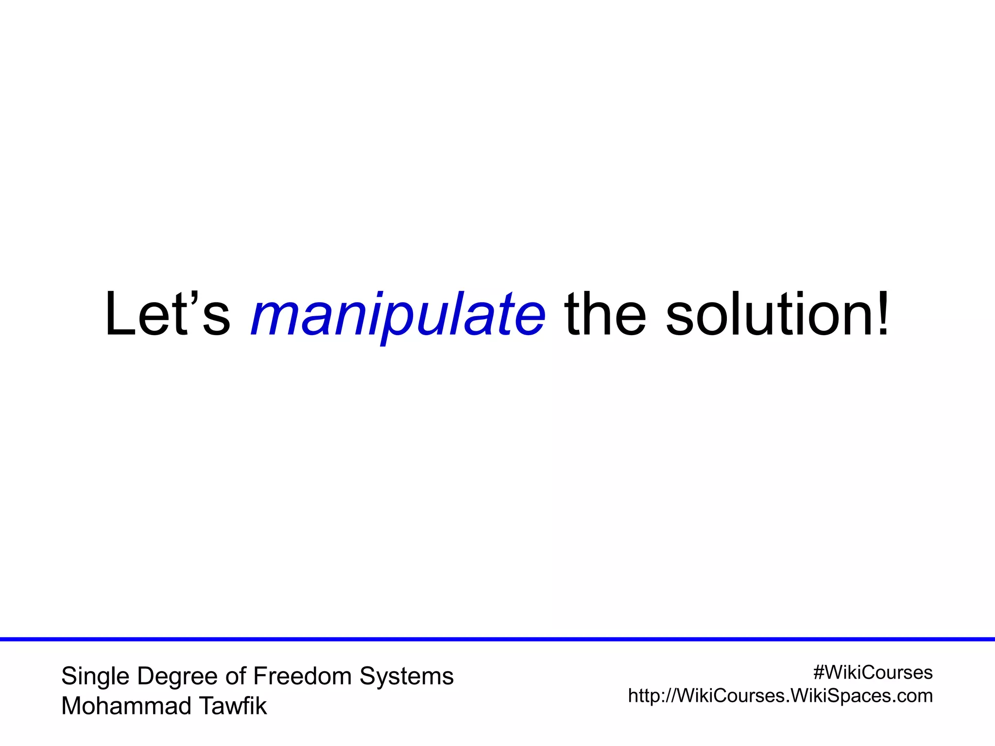 #WikiCourses
http://WikiCourses.WikiSpaces.com
Single Degree of Freedom Systems
Mohammad Tawfik
Let’s manipulate the solution!
 