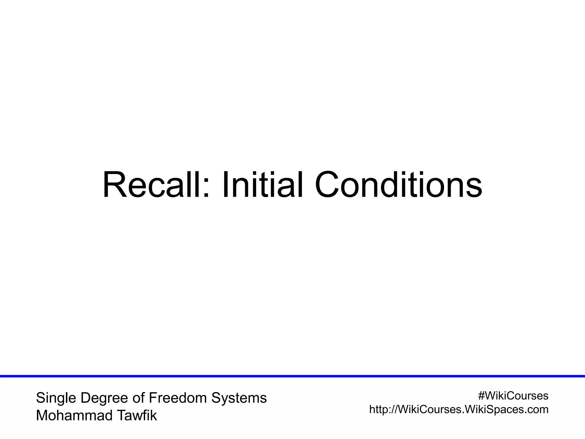 #WikiCourses
http://WikiCourses.WikiSpaces.com
Single Degree of Freedom Systems
Mohammad Tawfik
Recall: Initial Conditions
 