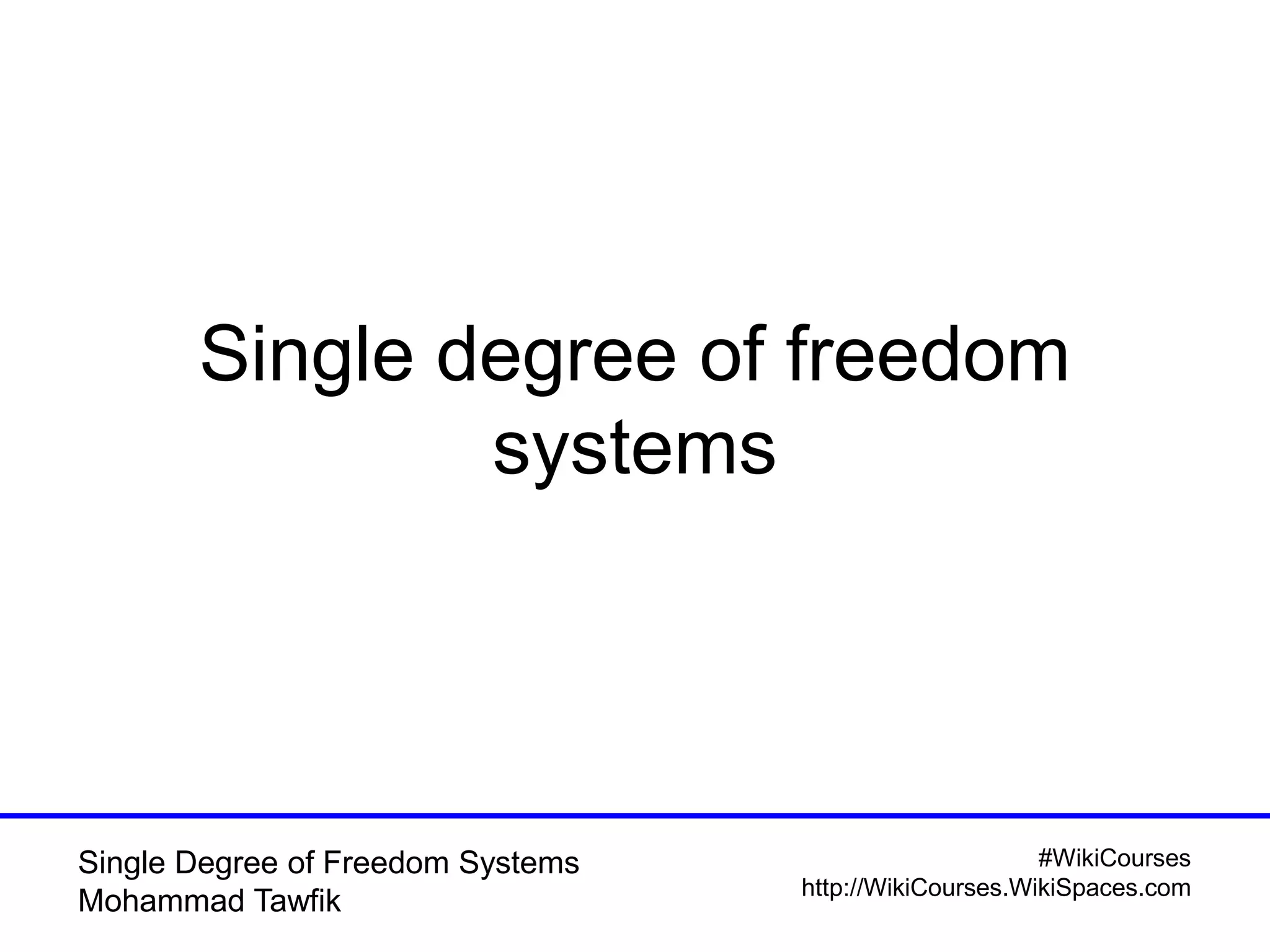 #WikiCourses
http://WikiCourses.WikiSpaces.com
Single Degree of Freedom Systems
Mohammad Tawfik
Single degree of freedom
systems
 