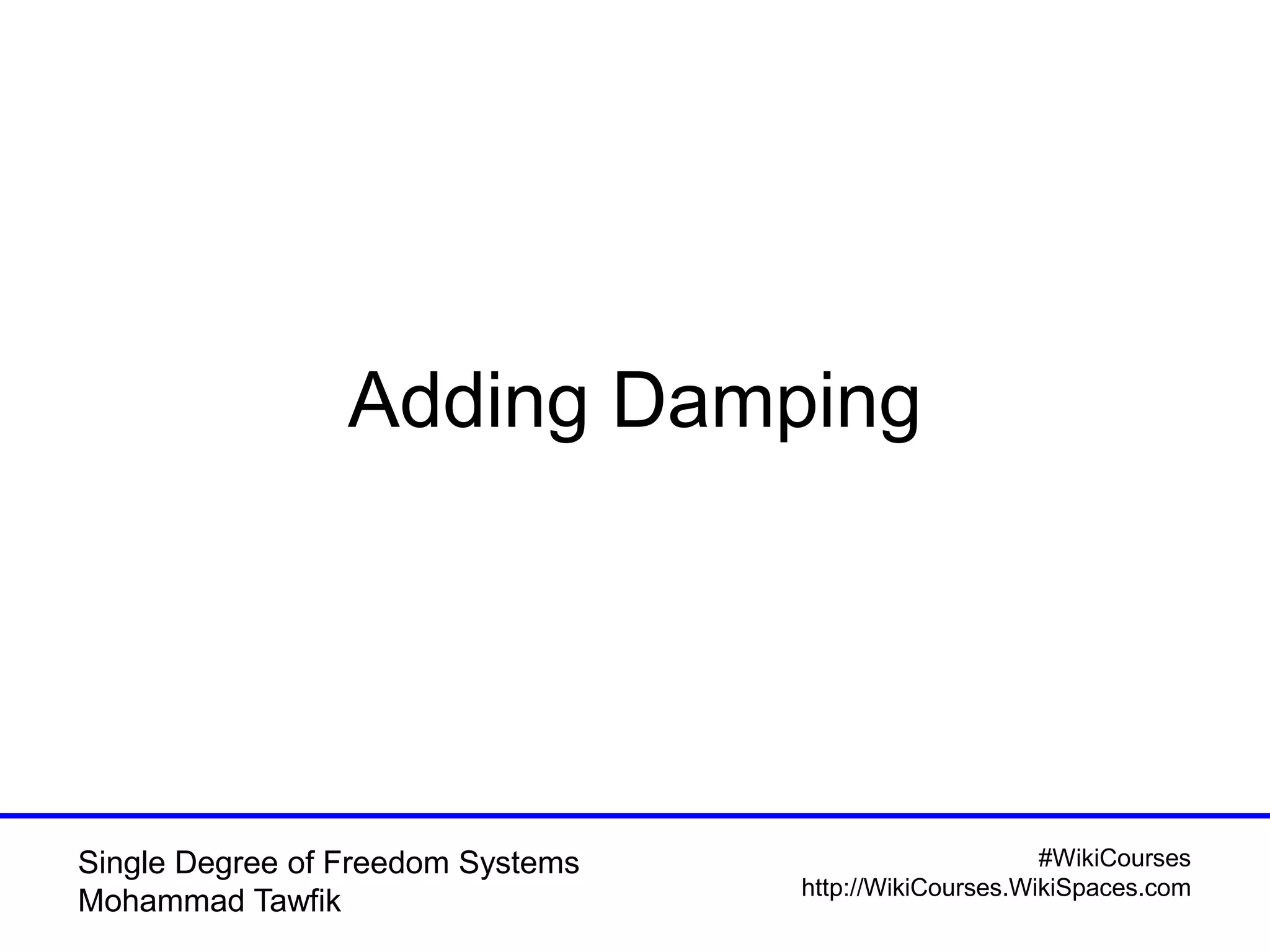 #WikiCourses
http://WikiCourses.WikiSpaces.com
Single Degree of Freedom Systems
Mohammad Tawfik
Adding Damping
 