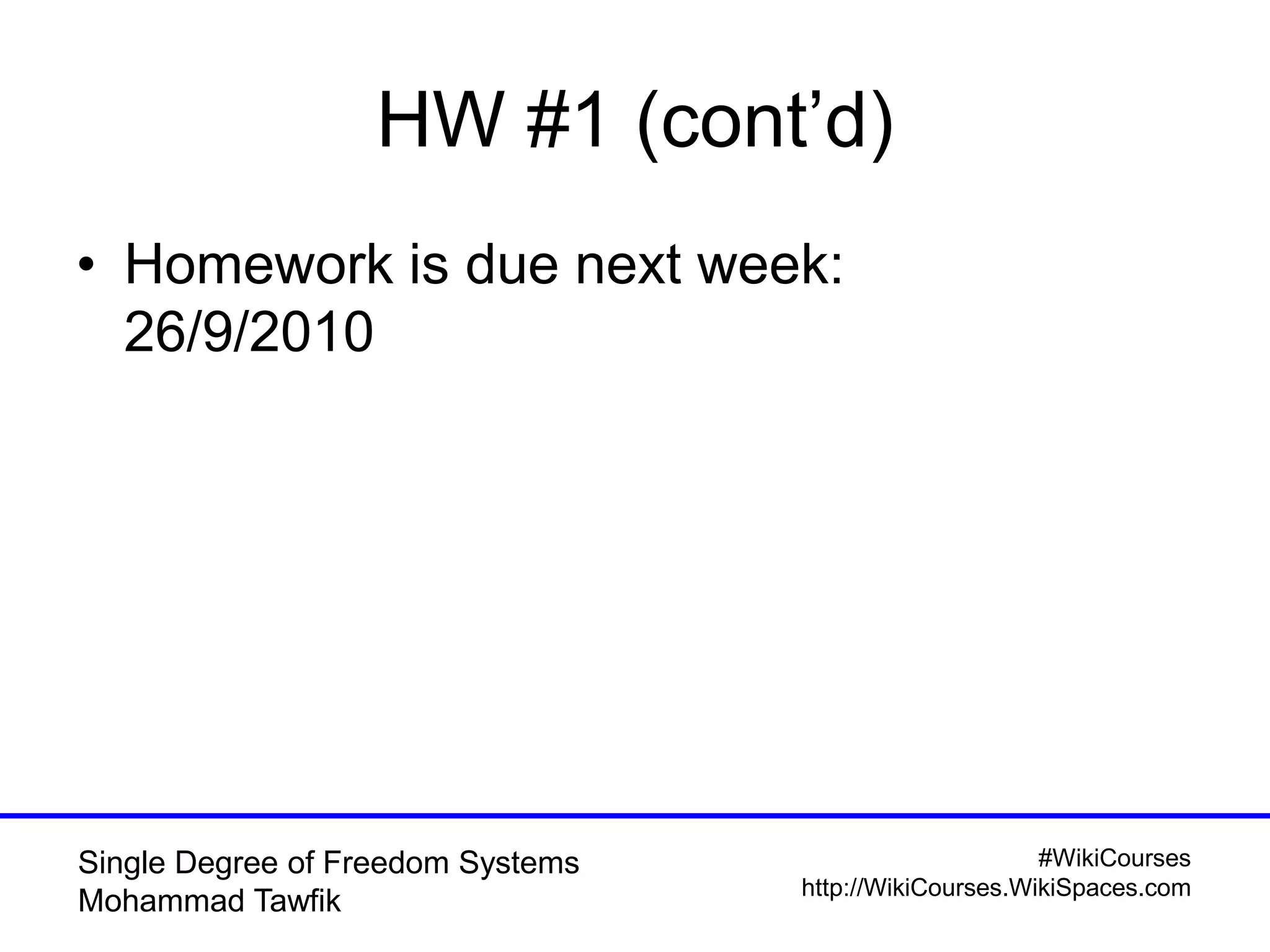 #WikiCourses
http://WikiCourses.WikiSpaces.com
Single Degree of Freedom Systems
Mohammad Tawfik
HW #1 (cont’d)
• Homework is due next week:
26/9/2010
 