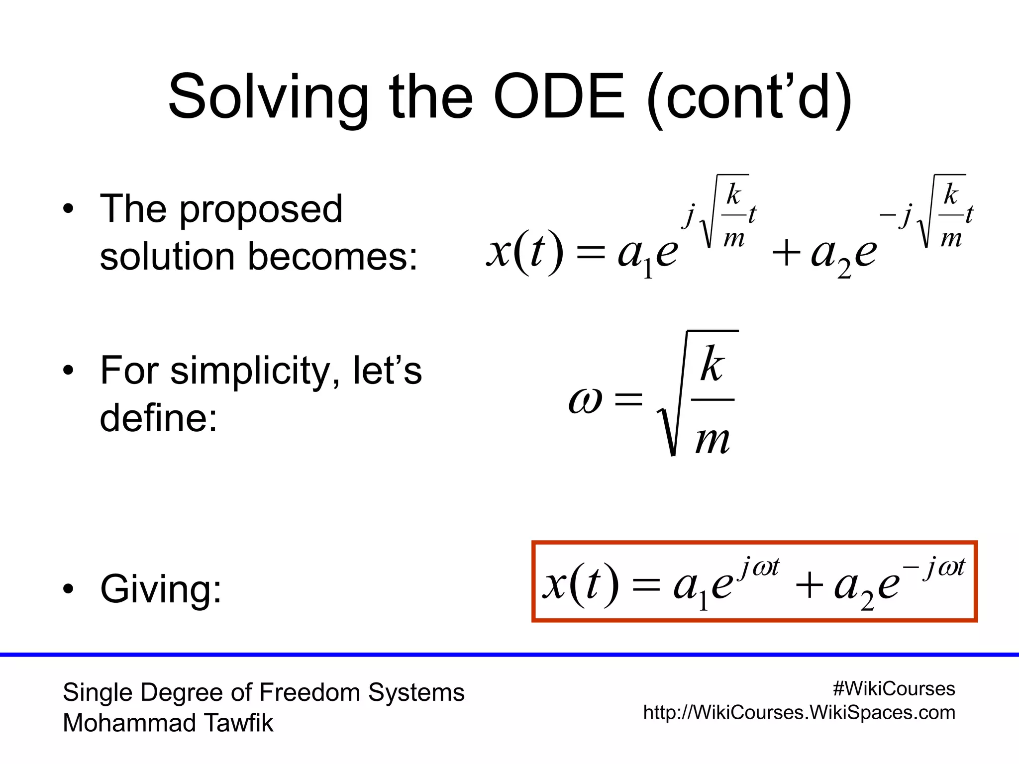 #WikiCourses
http://WikiCourses.WikiSpaces.com
Single Degree of Freedom Systems
Mohammad Tawfik
Solving the ODE (cont’d)
• The proposed
solution becomes:
• For simplicity, let’s
define:
• Giving:
t
m
k
jt
m
k
j
eaeatx

 21)(
m
k

tjtj
eaeatx  
 21)(
 