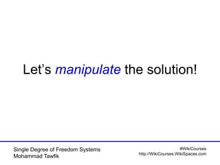 #WikiCourses
http://WikiCourses.WikiSpaces.com
Single Degree of Freedom Systems
Mohammad Tawfik
Let’s manipulate the solution!
 