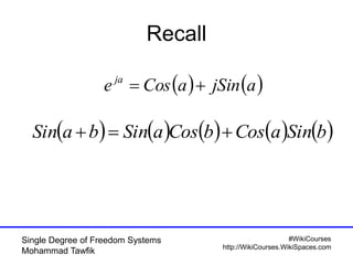 #WikiCourses
http://WikiCourses.WikiSpaces.com
Single Degree of Freedom Systems
Mohammad Tawfik
Recall
   ajSinaCose ja

         bSinaCosbCosaSinbaSin 
 