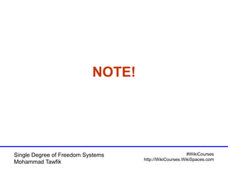 #WikiCourses
http://WikiCourses.WikiSpaces.com
Single Degree of Freedom Systems
Mohammad Tawfik
NOTE!
 