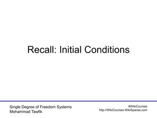 #WikiCourses
http://WikiCourses.WikiSpaces.com
Single Degree of Freedom Systems
Mohammad Tawfik
Recall: Initial Conditions
 