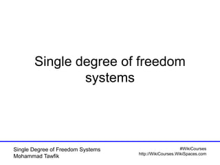 #WikiCourses
http://WikiCourses.WikiSpaces.com
Single Degree of Freedom Systems
Mohammad Tawfik
Single degree of freedom
systems
 