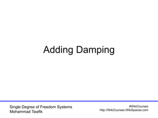 #WikiCourses
http://WikiCourses.WikiSpaces.com
Single Degree of Freedom Systems
Mohammad Tawfik
Adding Damping
 