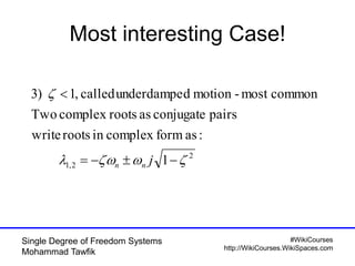 #WikiCourses
http://WikiCourses.WikiSpaces.com
Single Degree of Freedom Systems
Mohammad Tawfik
Most interesting Case!
2
2,1 1
:asformcomplexinrootswrite
pairsconjugateasrootscomplexTwo
commonmost-motiondunderdampecalled,1)3




jnn
 