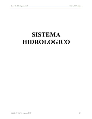 Curso de Hidrología Aplicada        Sistema Hidrológico




                    SISTEMA
                  HIDROLOGICO




UdelaR - FI – IMFIA – Agosto 2010                  1. 1
 