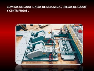 BOMBAS DE LODO LINEAS DE DESCARGA , PRESAS DE LODOS 
Y CENTRIFUGAS . 
 