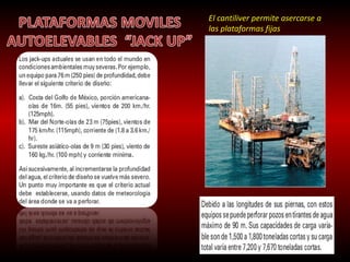 El cantiliver permite asercarse a 
las plataformas fijas 
 