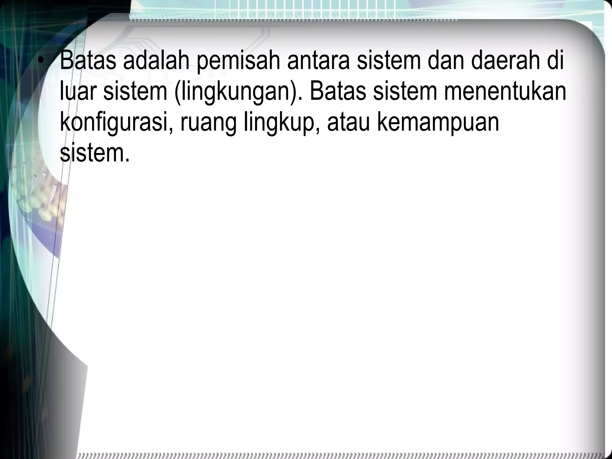 Batas adalah pemisah antara sistem dan daerah di luar sistem (lingkungan). Batas sistem menentukan konfigurasi, ruang lingkup, atau kemampuan sistem. 