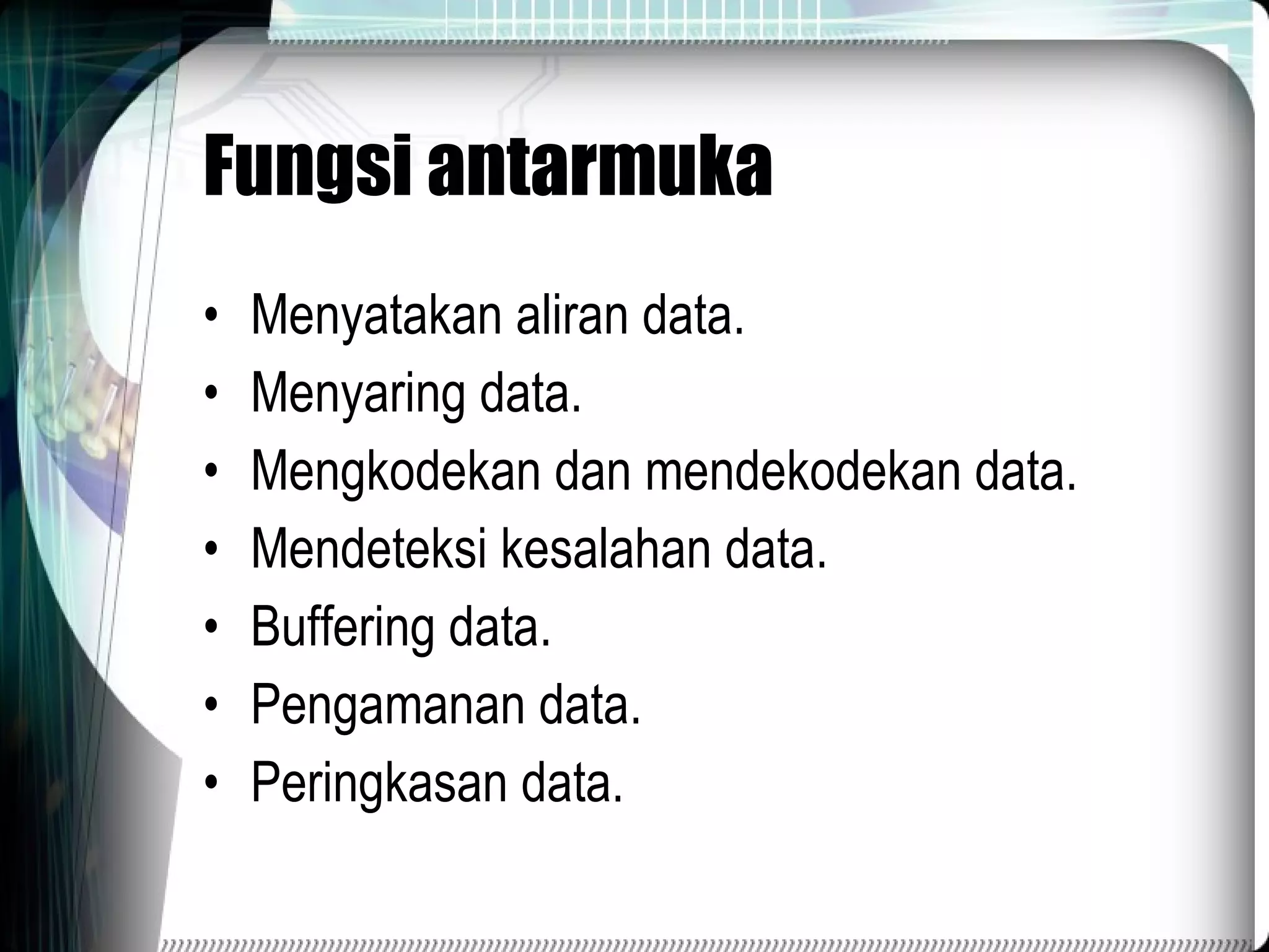 Fungsi antarmuka Menyatakan aliran data. Menyaring data. Mengkodekan dan mendekodekan data. Mendeteksi kesalahan data. Buffering data. Pengamanan data. Peringkasan data. 