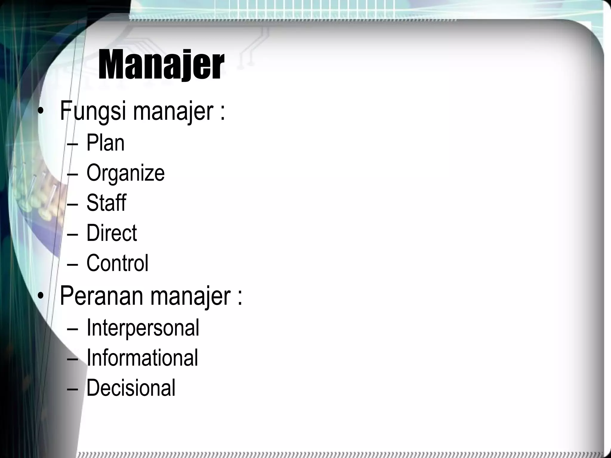 Manajer Fungsi manajer : Plan Organize Staff Direct Control Peranan manajer : Interpersonal Informational Decisional 