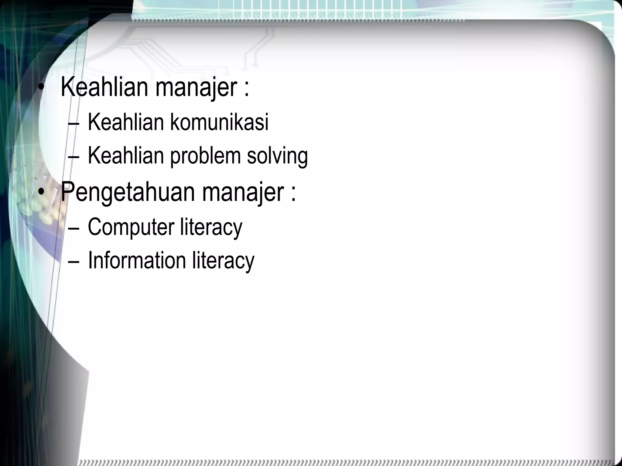 Keahlian manajer : Keahlian komunikasi Keahlian problem solving Pengetahuan manajer : Computer literacy Information literacy 