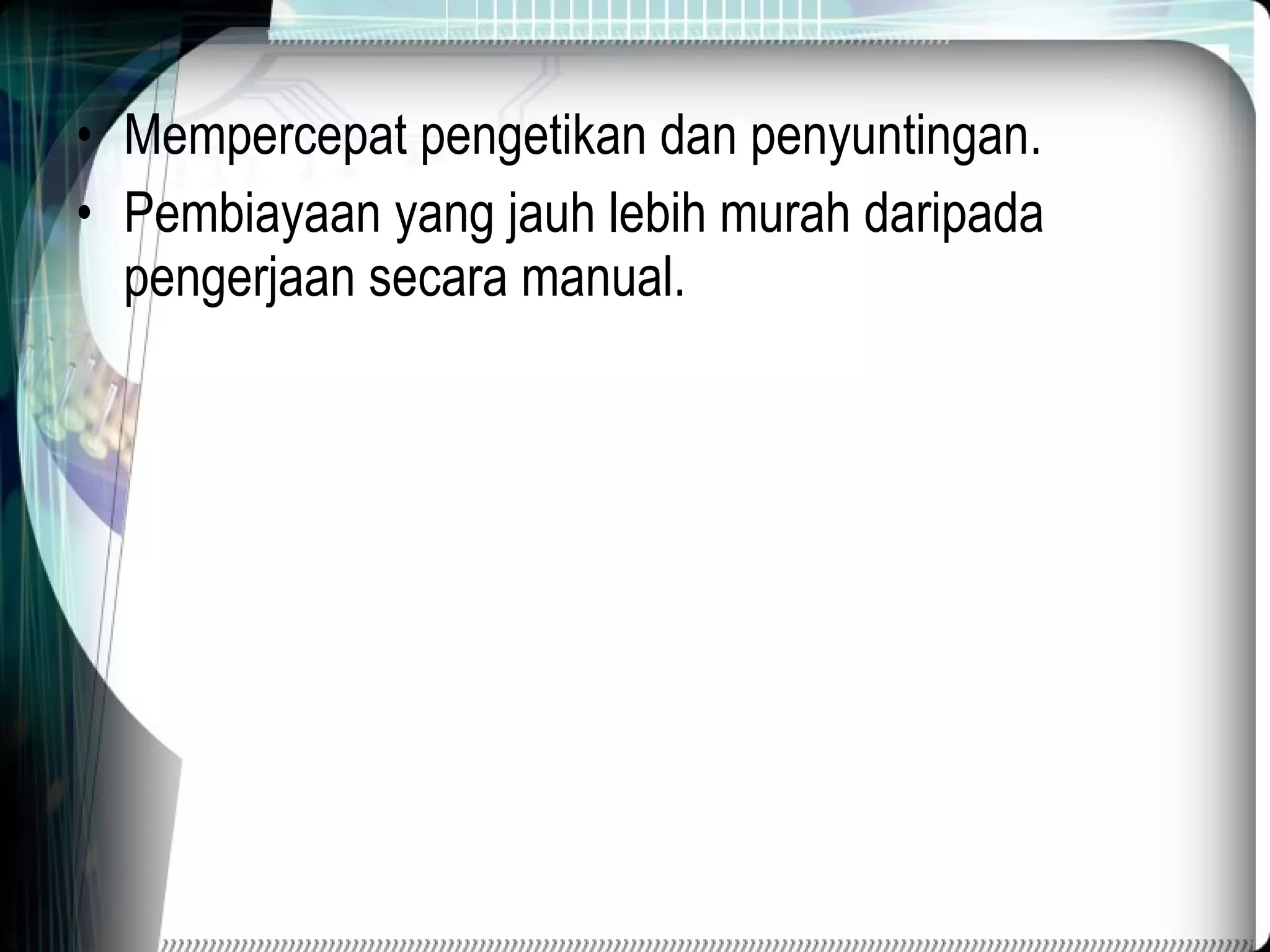 Mempercepat pengetikan dan penyuntingan. Pembiayaan yang jauh lebih murah daripada pengerjaan secara manual. 