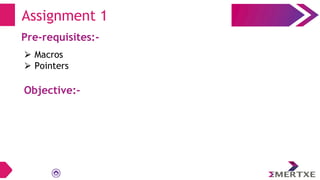 Assignment 1
Pre-requisites:-
⮚ Macros
⮚ Pointers
Objective:-
 