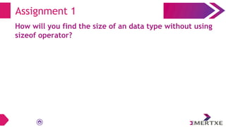 How will you find the size of an data type without using
sizeof operator?
Assignment 1
 