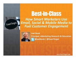 Best-in-Class
   How Smart Marketers Use 
Email, Social & Mobile Media to 
  Fuel Customer Engagement
      Joel Book
      Principal, eMarketing Research & Education
          @joelbook / @ExactTarget
 