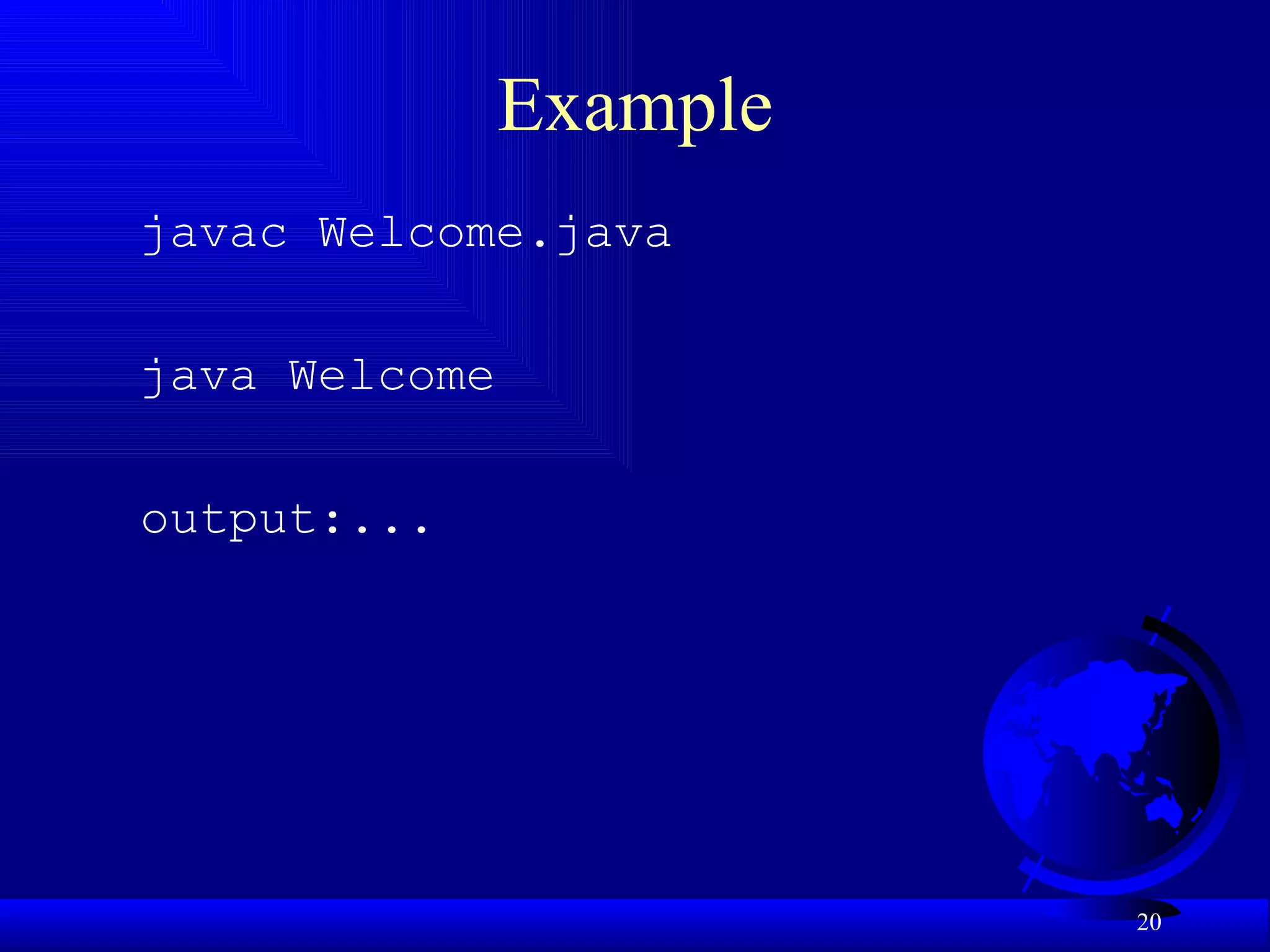 Example javac Welcome.java java Welcome output:... 