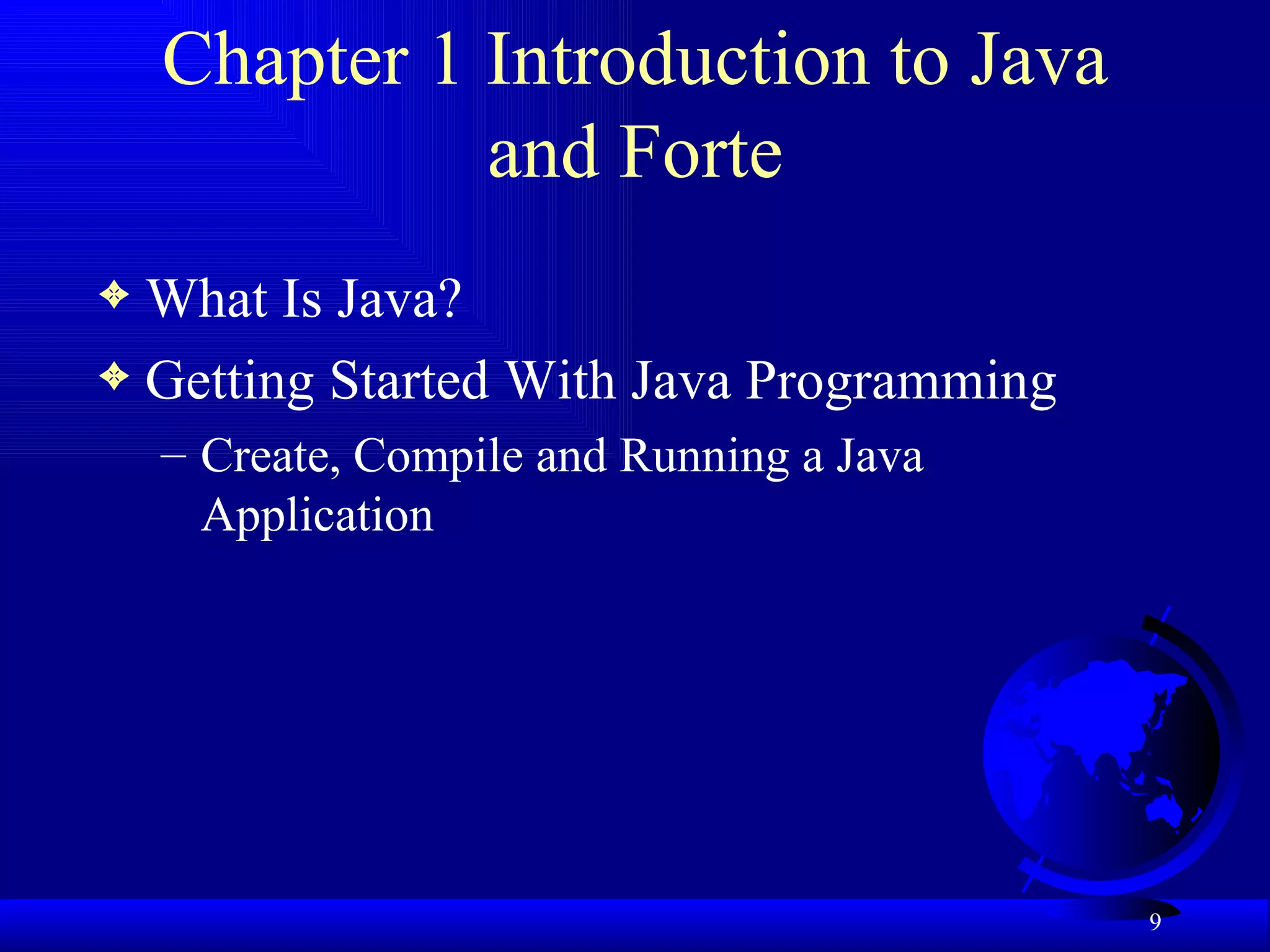 Chapter 1 Introduction to Java and Forte What Is Java? Getting Started With Java Programming Create, Compile and Running a Java Application 