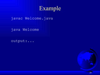 Example javac Welcome.java java Welcome output:... 