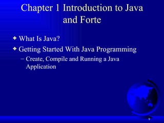 Chapter 1 Introduction to Java and Forte What Is Java? Getting Started With Java Programming Create, Compile and Running a Java Application 