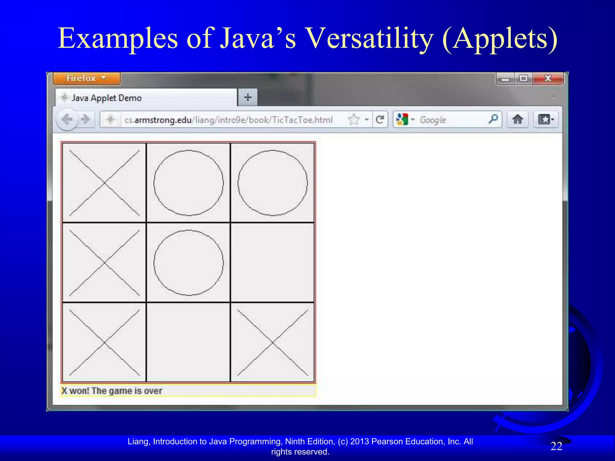 Examples of Java‟s Versatility (Applets)




     Liang, Introduction to Java Programming, Ninth Edition, (c) 2013 Pearson Education, Inc. All
                                          rights reserved.
                                                                                                    22
 