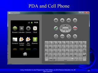 PDA and Cell Phone




Liang, Introduction to Java Programming, Ninth Edition, (c) 2013 Pearson Education, Inc. All
                                     rights reserved.
                                                                                               23
 