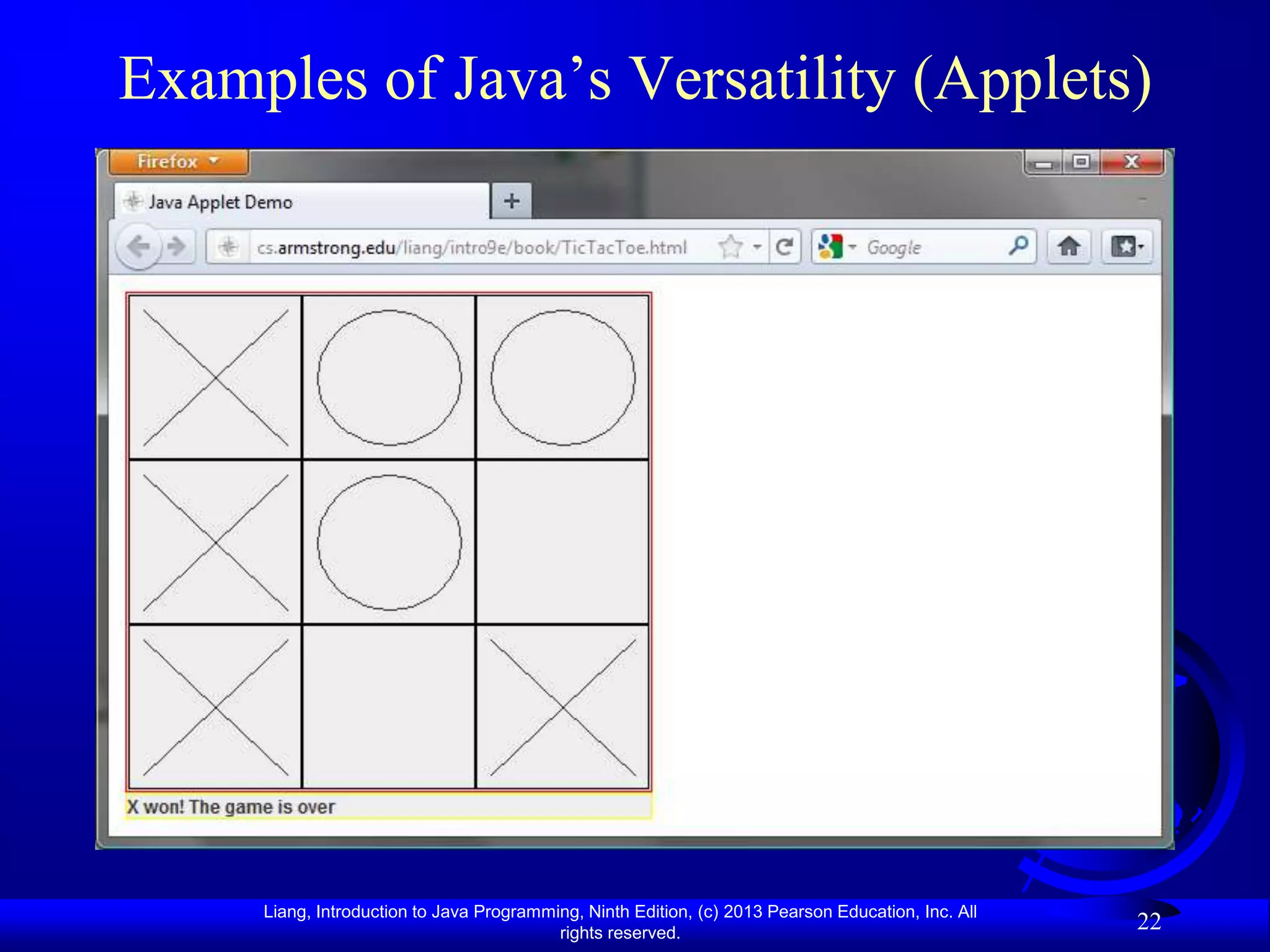 Examples of Java‟s Versatility (Applets)




     Liang, Introduction to Java Programming, Ninth Edition, (c) 2013 Pearson Education, Inc. All
                                          rights reserved.
                                                                                                    22
 