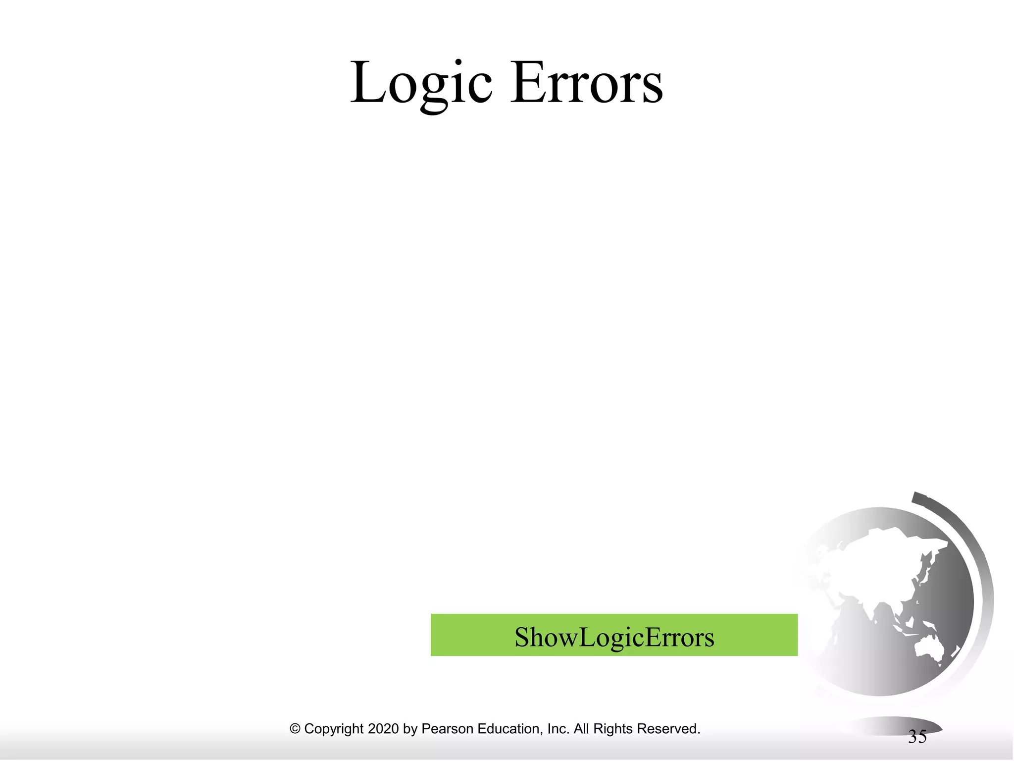 © Copyright 2020 by Pearson Education, Inc. All Rights Reserved.
35
Logic Errors
ShowLogicErrors
 