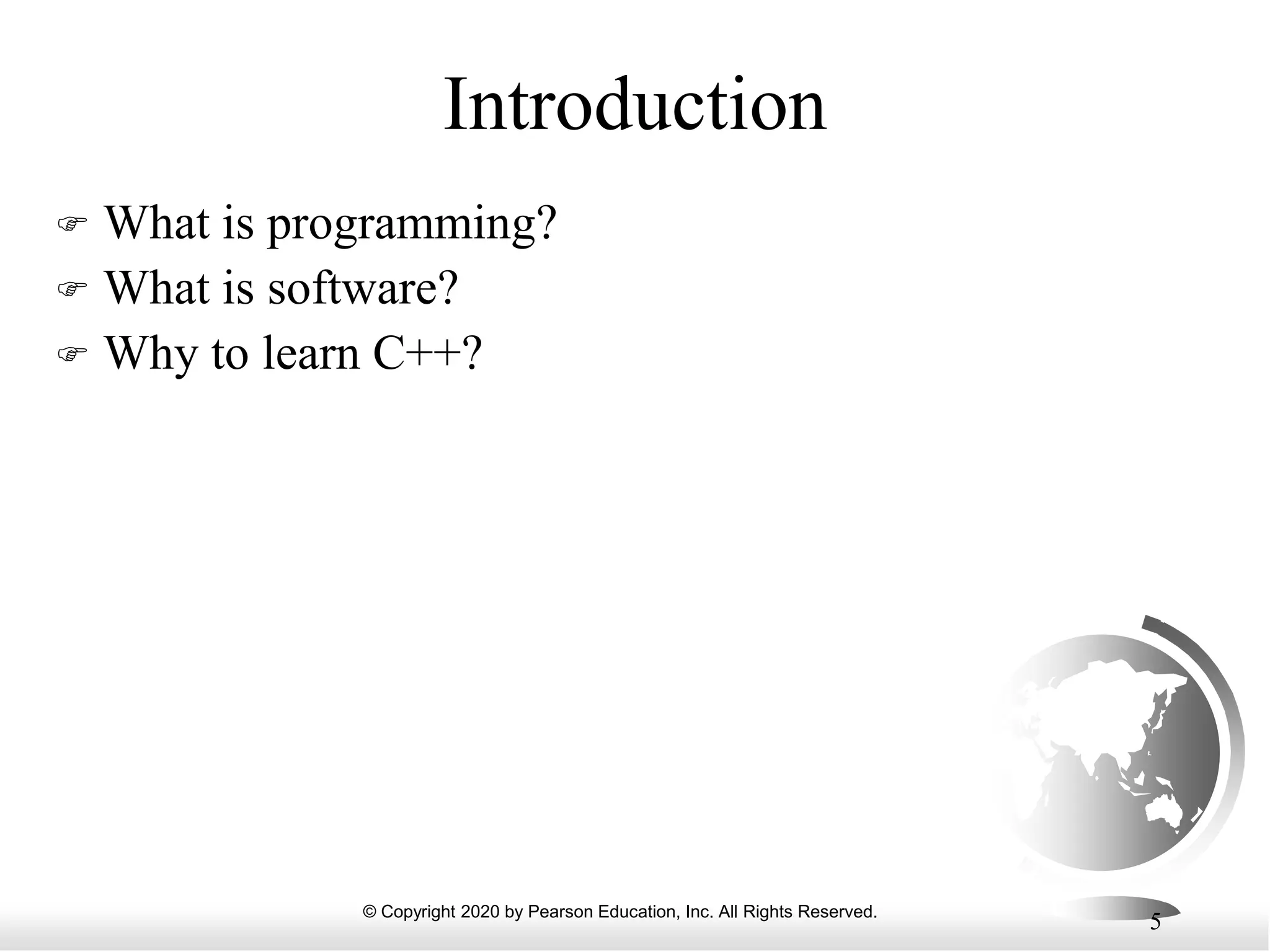 © Copyright 2020 by Pearson Education, Inc. All Rights Reserved.
5
Introduction
 What is programming?
 What is software?
 Why to learn C++?
 