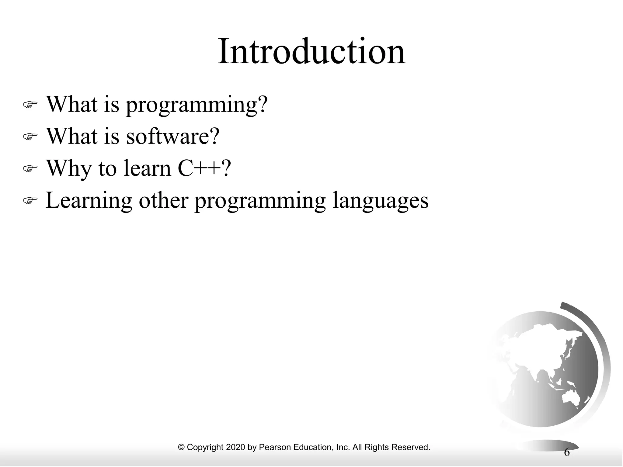 © Copyright 2020 by Pearson Education, Inc. All Rights Reserved.
6
Introduction
 What is programming?
 What is software?
 Why to learn C++?
 Learning other programming languages
 