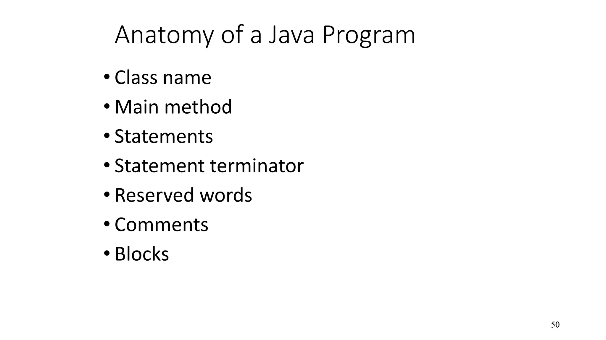 Anatomy of a Java Program • Class name • Main method • Statements • Statement terminator • Reserved words • Comments • Blocks 50 