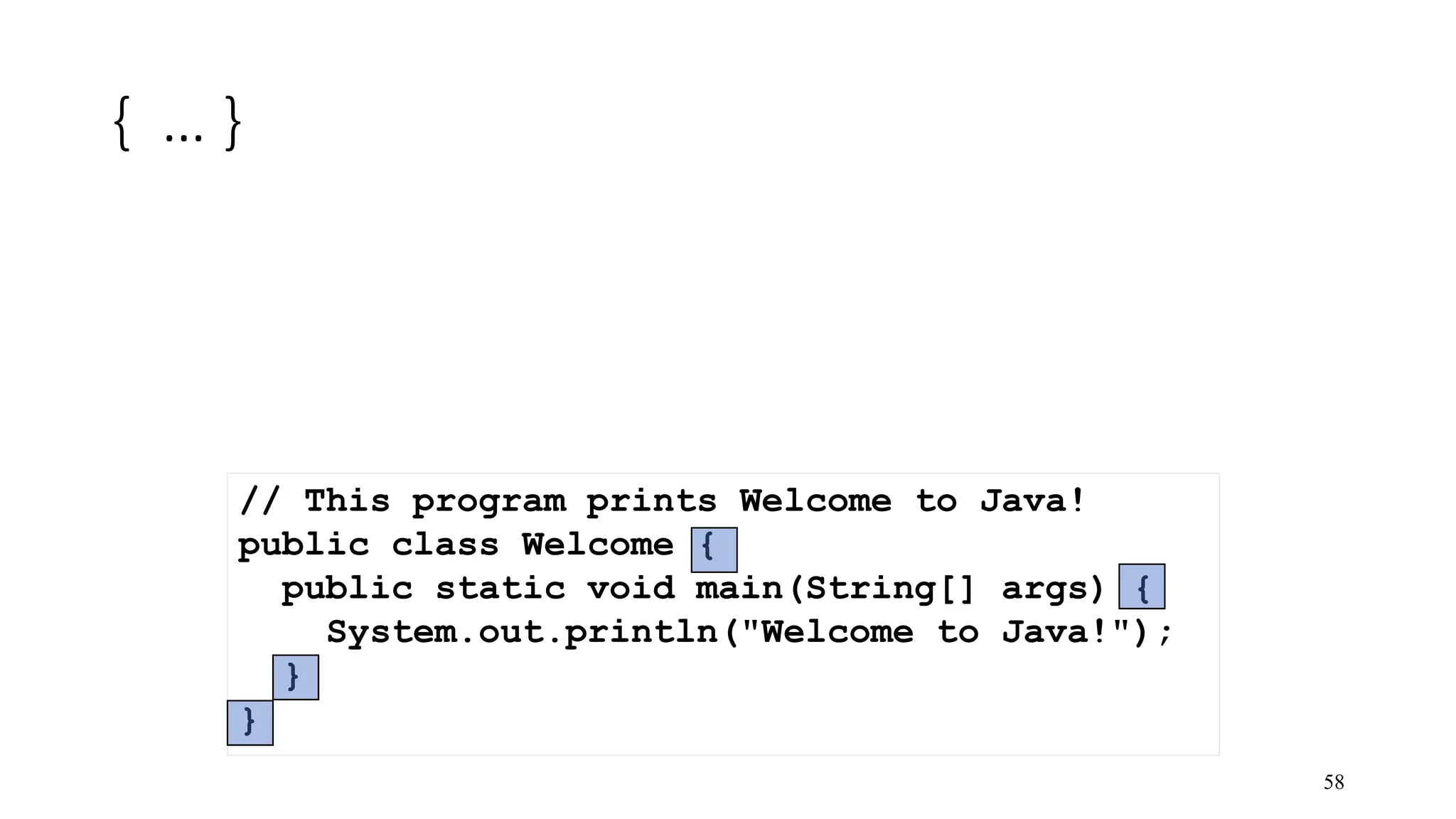 { … } 58 // This program prints Welcome to Java! public class Welcome { public static void main(String[] args) { System.out.println("Welcome to Java!"); } } 