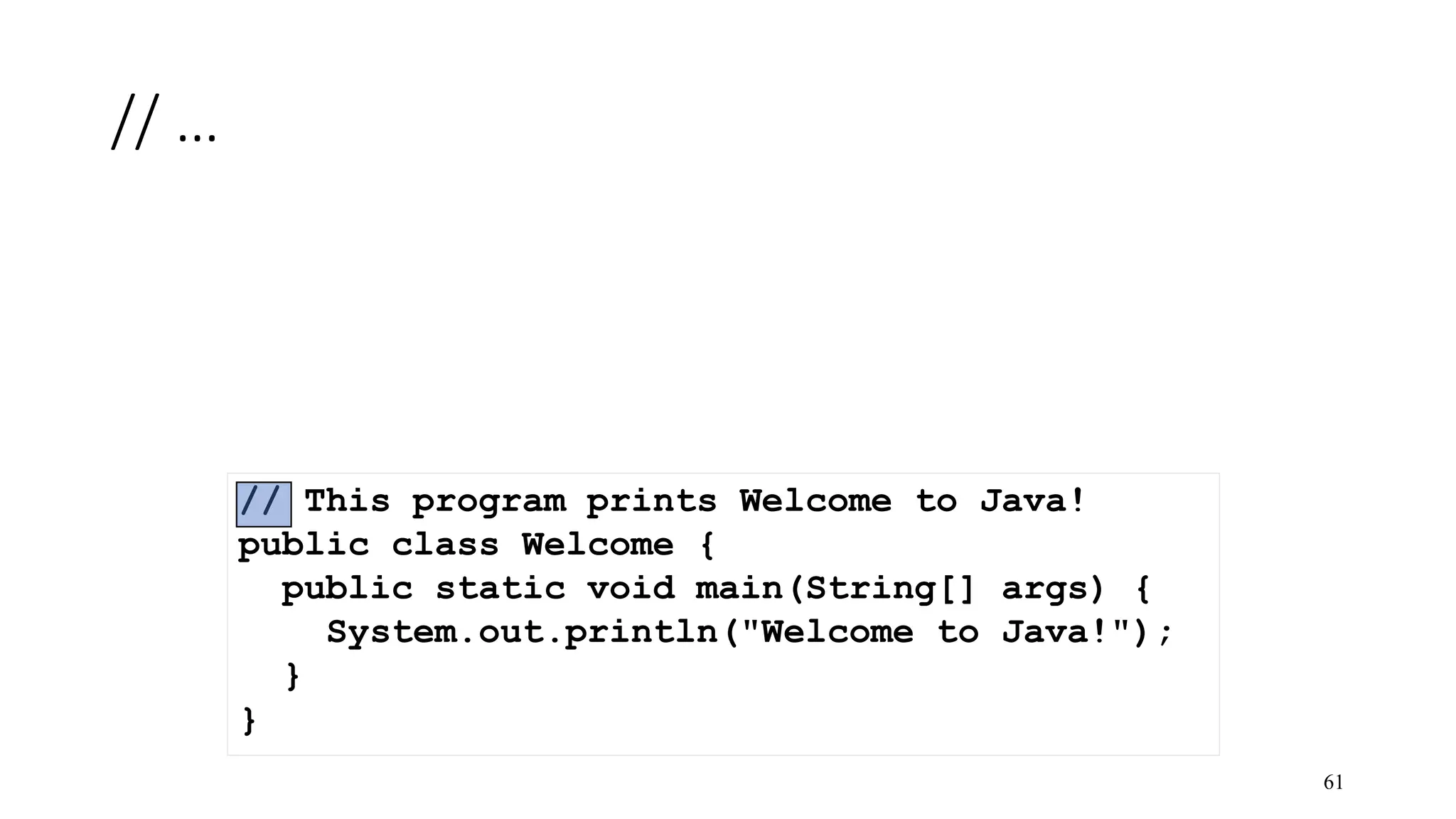 // … 61 // This program prints Welcome to Java! public class Welcome { public static void main(String[] args) { System.out.println("Welcome to Java!"); } } 