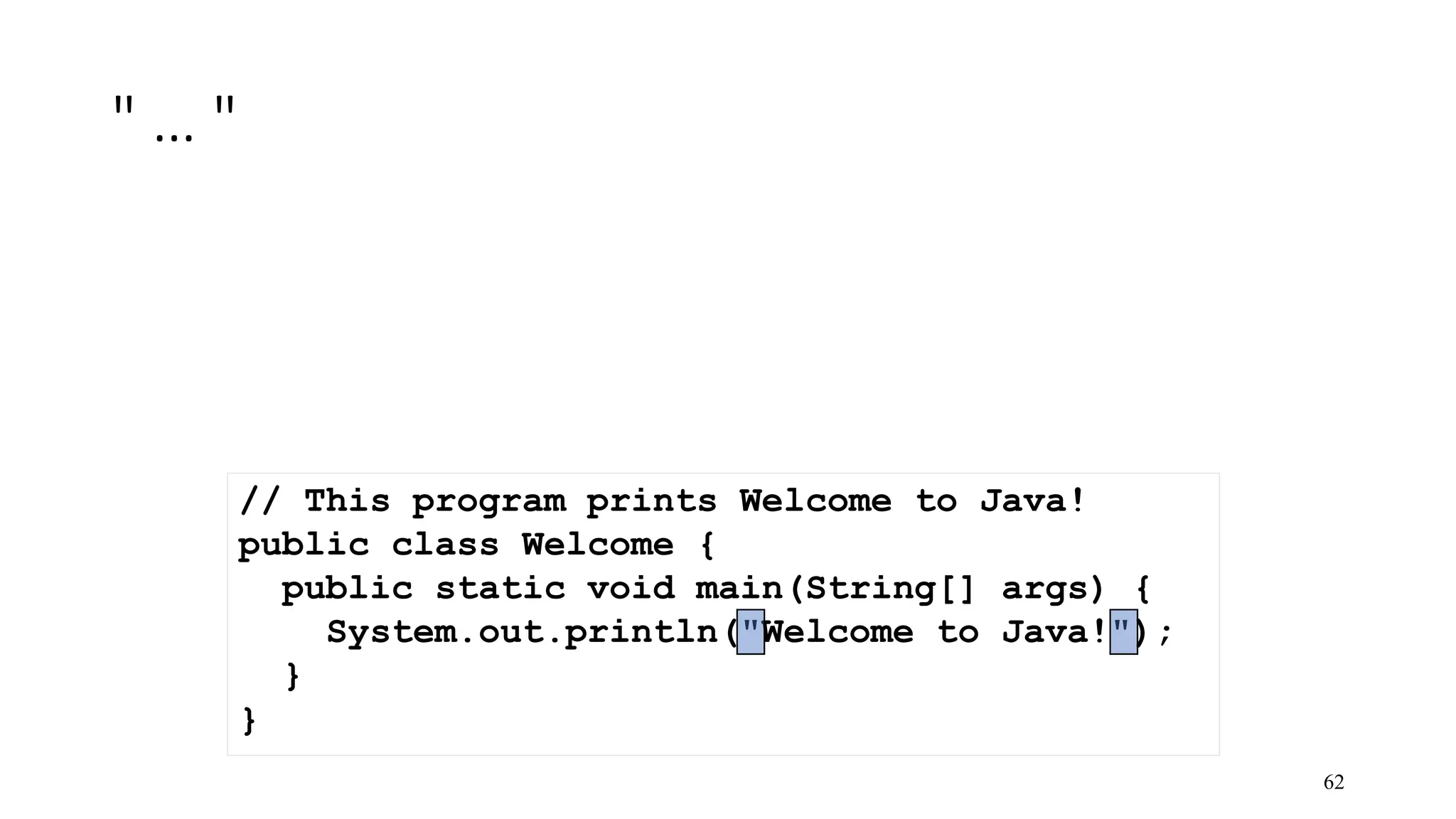 " … " 62 // This program prints Welcome to Java! public class Welcome { public static void main(String[] args) { System.out.println("Welcome to Java!"); } } 
