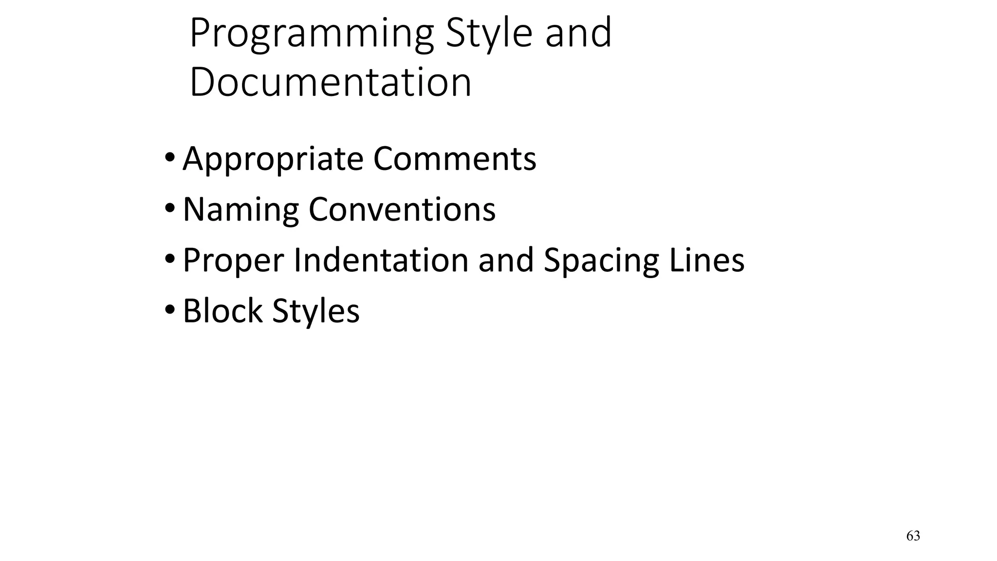 Programming Style and Documentation •Appropriate Comments •Naming Conventions •Proper Indentation and Spacing Lines •Block Styles 63 
