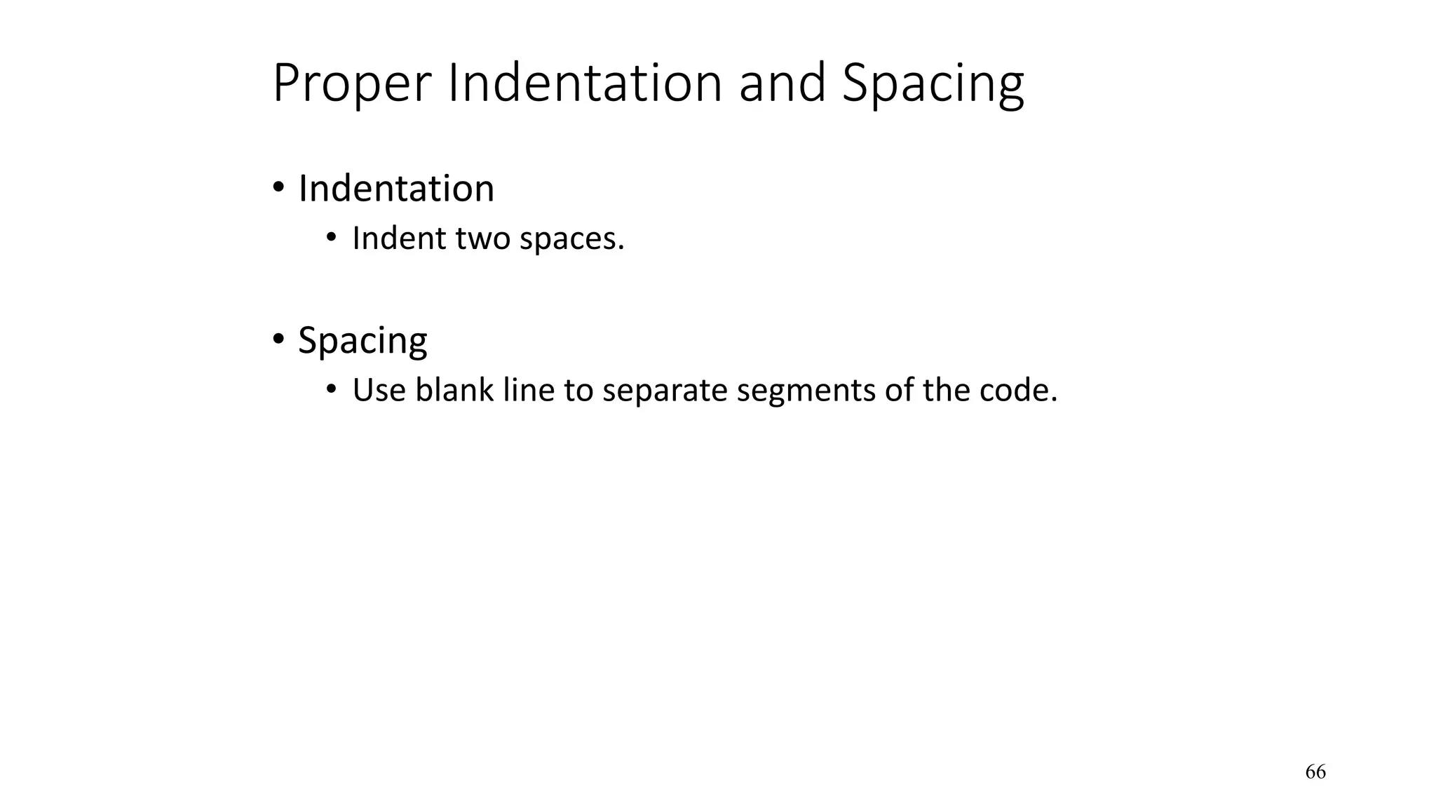 Proper Indentation and Spacing • Indentation • Indent two spaces. • Spacing • Use blank line to separate segments of the code. 66 