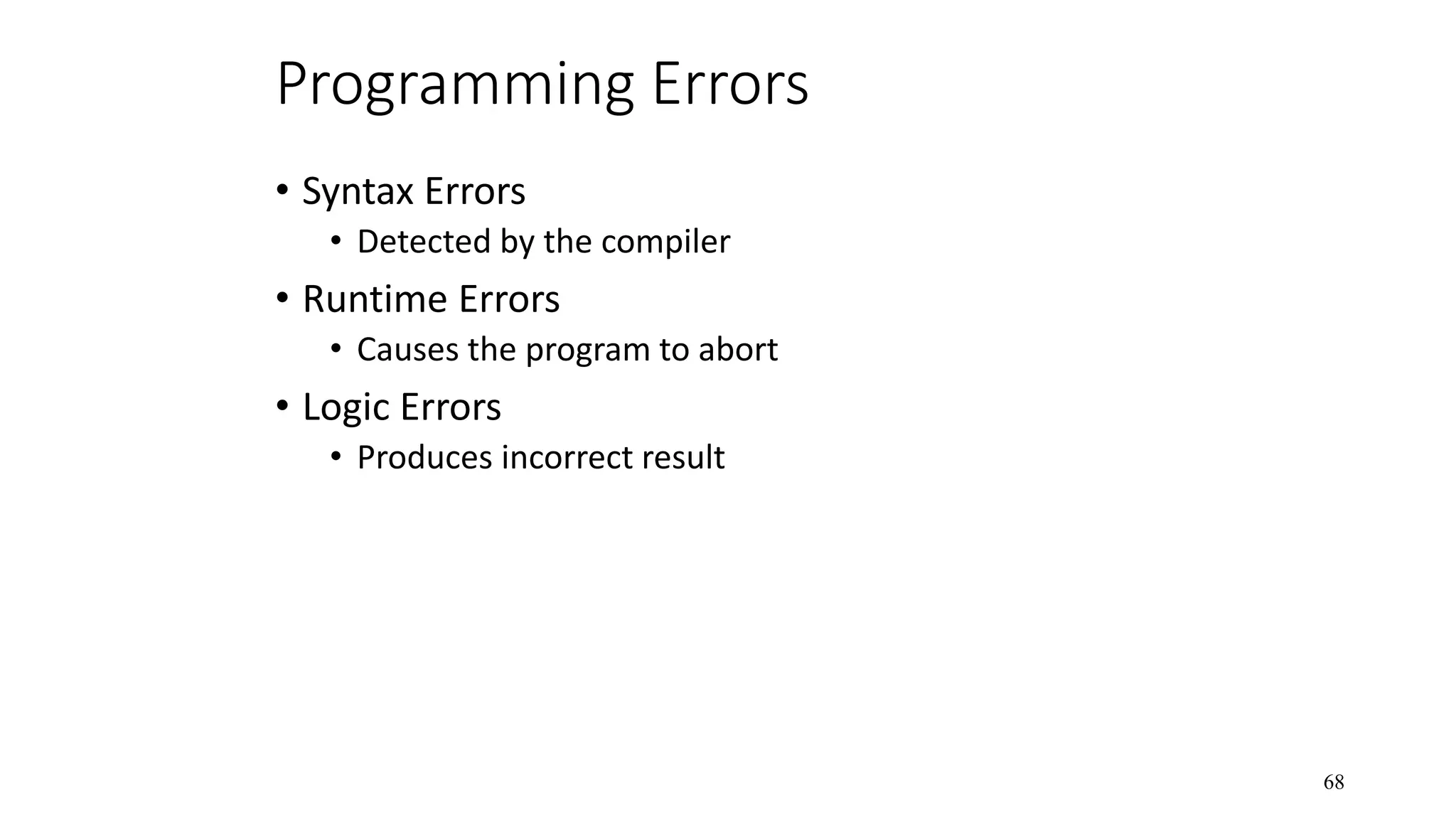 Programming Errors • Syntax Errors • Detected by the compiler • Runtime Errors • Causes the program to abort • Logic Errors • Produces incorrect result 68 