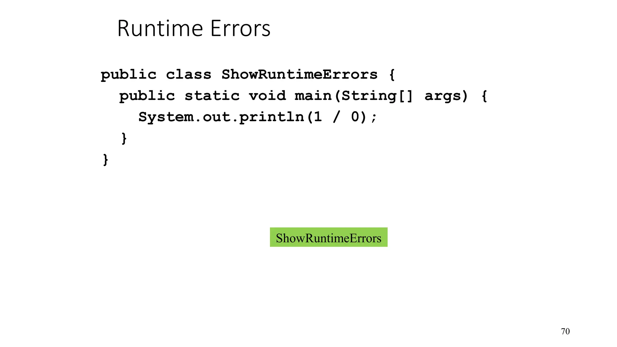 Runtime Errors public class ShowRuntimeErrors { public static void main(String[] args) { System.out.println(1 / 0); } } 70 ShowRuntimeErrors 