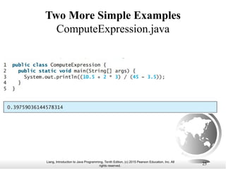 Liang, Introduction to Java Programming, Tenth Edition, (c) 2015 Pearson Education, Inc. All
rights reserved.
Two More Simple Examples
ComputeExpression.java
25
 