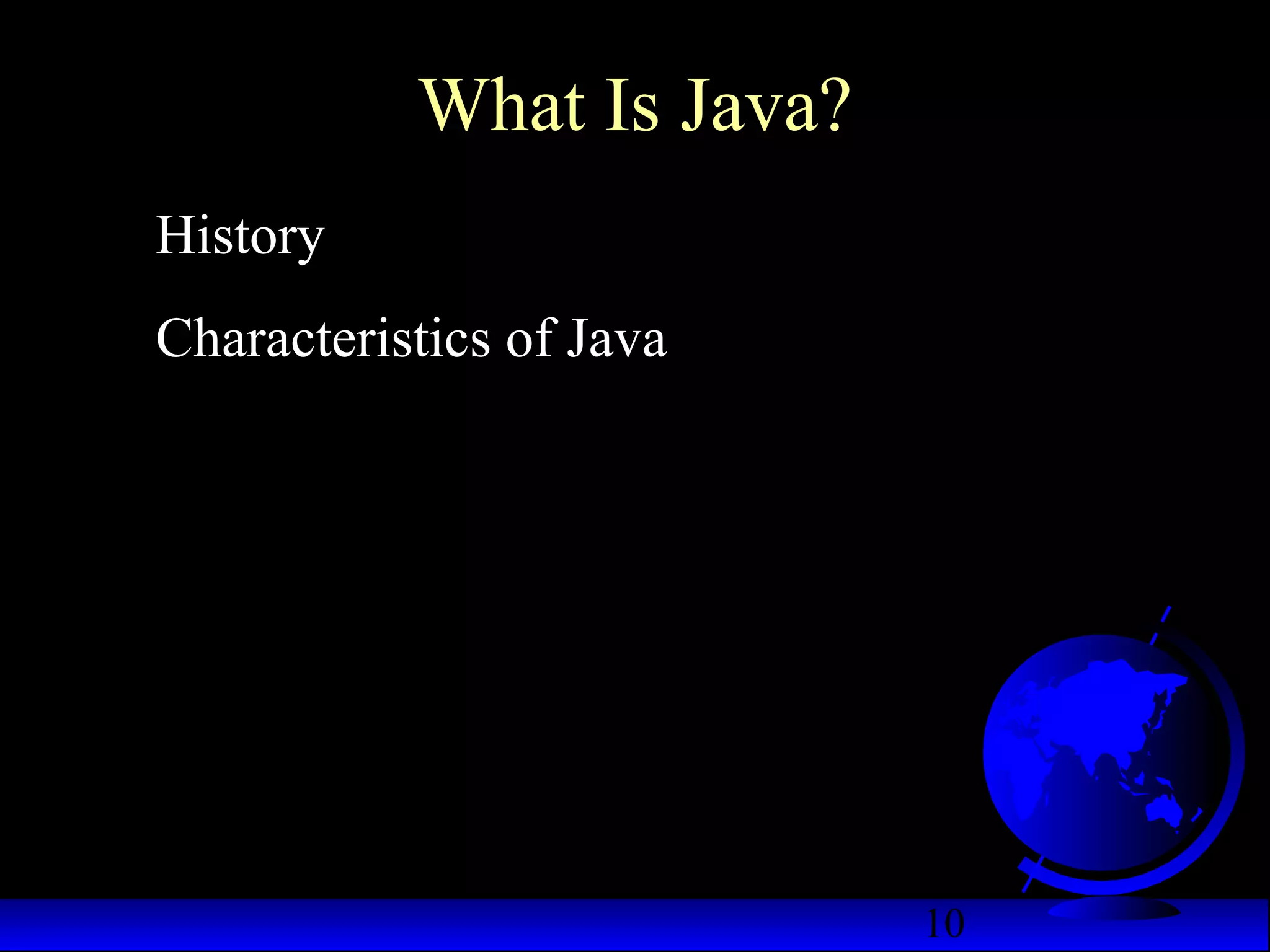 10
What Is Java?
History
Characteristics of Java
 